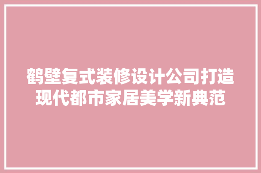 鹤壁复式装修设计公司打造现代都市家居美学新典范