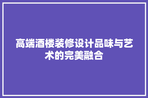 高端酒楼装修设计品味与艺术的完美融合
