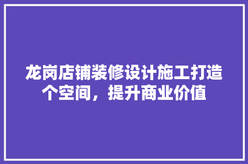 龙岗店铺装修设计施工打造个空间，提升商业价值