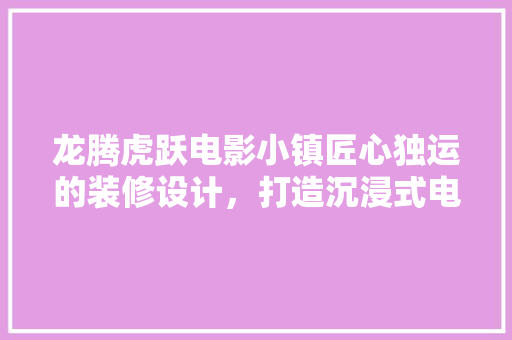 龙腾虎跃电影小镇匠心独运的装修设计，打造沉浸式电影文化体验