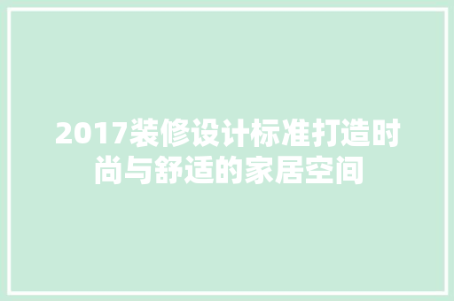 2017装修设计标准打造时尚与舒适的家居空间
