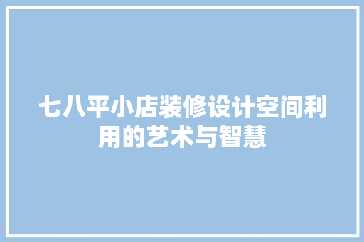 七八平小店装修设计空间利用的艺术与智慧