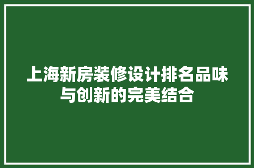 上海新房装修设计排名品味与创新的完美结合