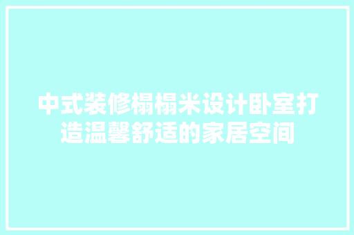中式装修榻榻米设计卧室打造温馨舒适的家居空间 卧室装修