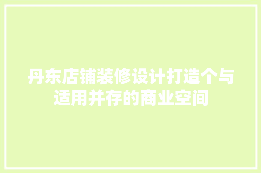 丹东店铺装修设计打造个与适用并存的商业空间