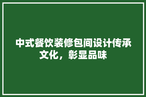 中式餐饮装修包间设计传承文化，彰显品味 家居装修
