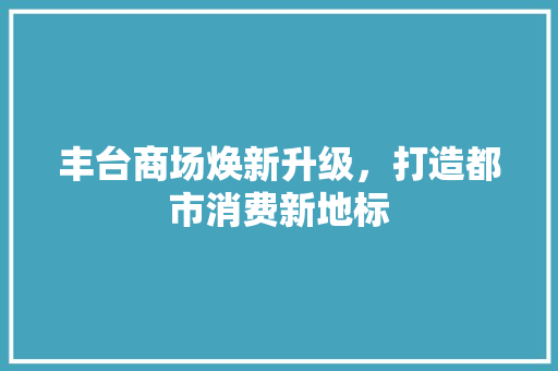 丰台商场焕新升级，打造都市消费新地标