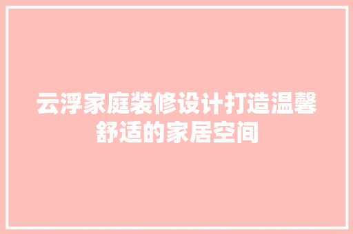 云浮家庭装修设计打造温馨舒适的家居空间
