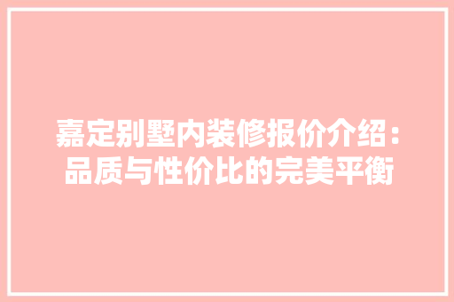 嘉定别墅内装修报价介绍：品质与性价比的完美平衡