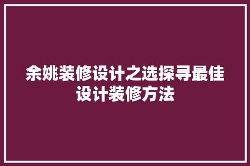余姚装修设计之选探寻最佳设计装修方法