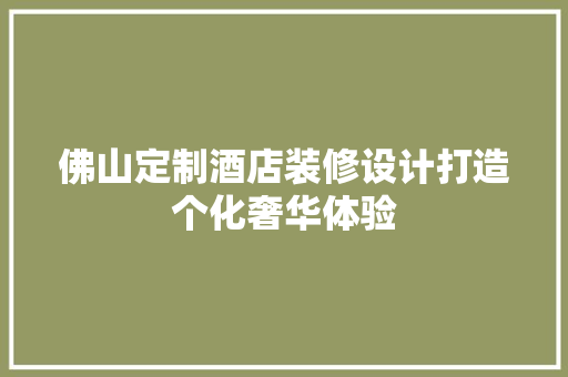 佛山定制酒店装修设计打造个化奢华体验