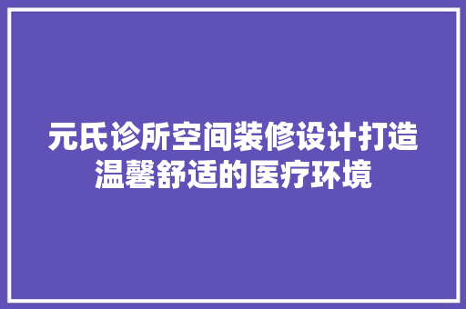 元氏诊所空间装修设计打造温馨舒适的医疗环境