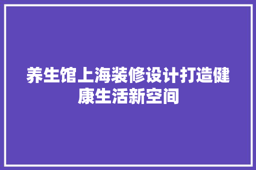 养生馆上海装修设计打造健康生活新空间 现代风格装饰