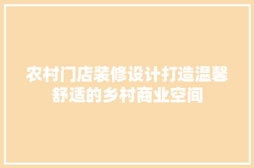 农村门店装修设计打造温馨舒适的乡村商业空间