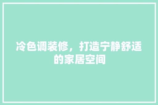 冷色调装修，打造宁静舒适的家居空间