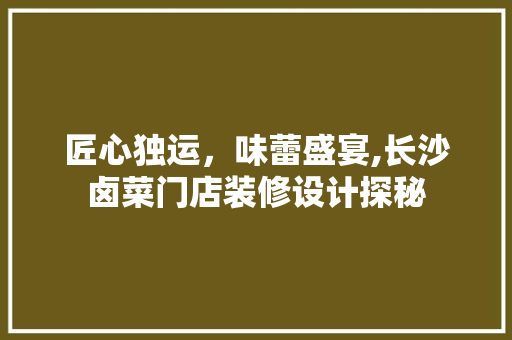 匠心独运，味蕾盛宴,长沙卤菜门店装修设计探秘