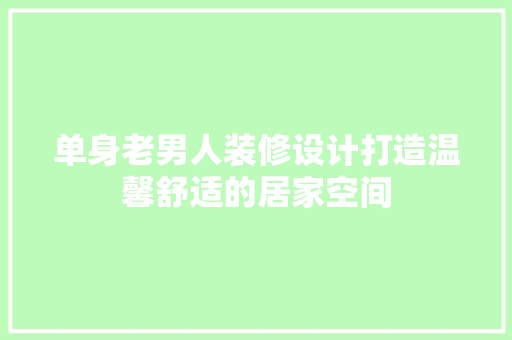 单身老男人装修设计打造温馨舒适的居家空间