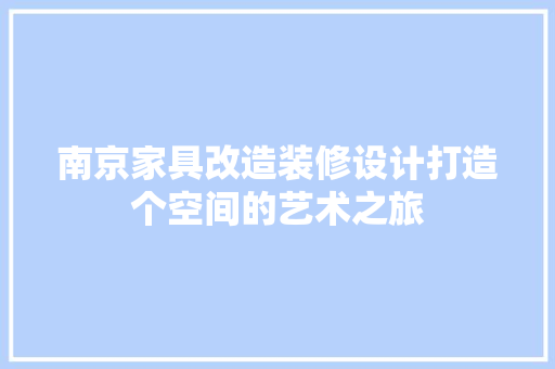南京家具改造装修设计打造个空间的艺术之旅 软装设计
