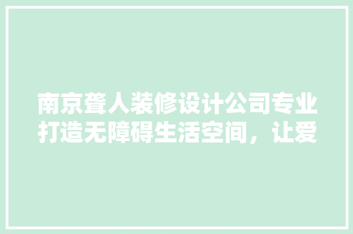 南京聋人装修设计公司专业打造无障碍生活空间，让爱无距离 卧室装修