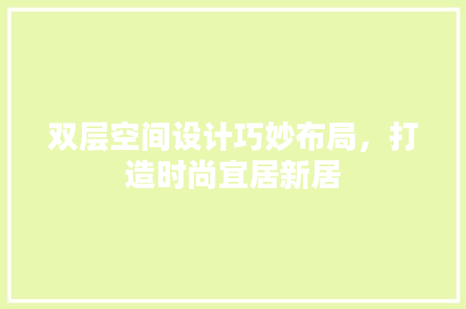 双层空间设计巧妙布局，打造时尚宜居新居