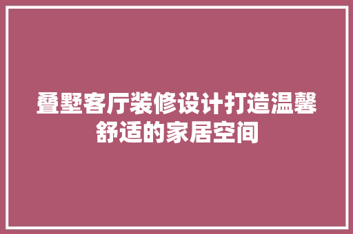叠墅客厅装修设计打造温馨舒适的家居空间