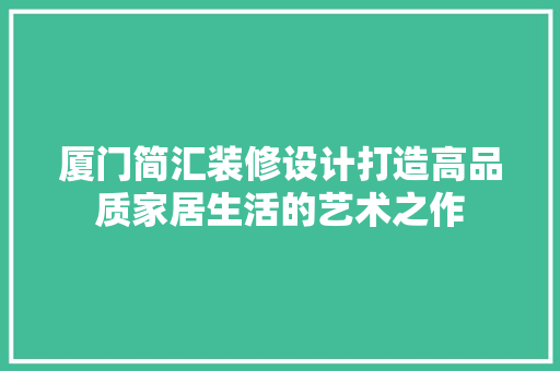 厦门简汇装修设计打造高品质家居生活的艺术之作