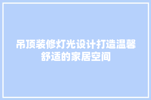 吊顶装修灯光设计打造温馨舒适的家居空间