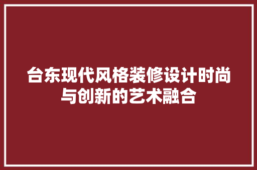 台东现代风格装修设计时尚与创新的艺术融合