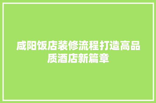 咸阳饭店装修流程打造高品质酒店新篇章