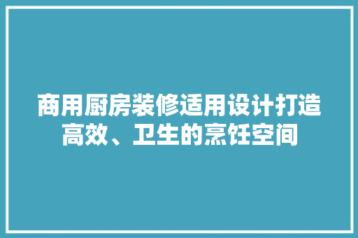 商用厨房装修适用设计打造高效、卫生的烹饪空间