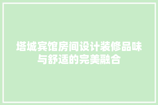 塔城宾馆房间设计装修品味与舒适的完美融合