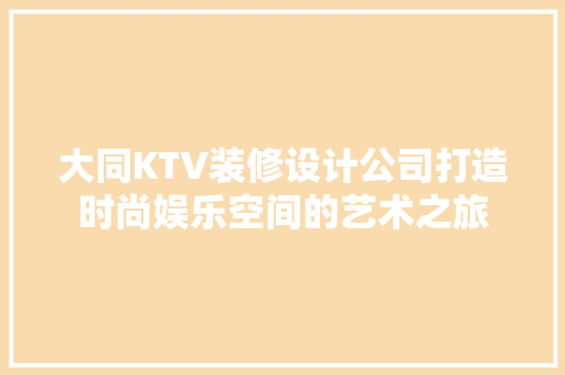 大同KTV装修设计公司打造时尚娱乐空间的艺术之旅