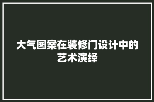 大气图案在装修门设计中的艺术演绎