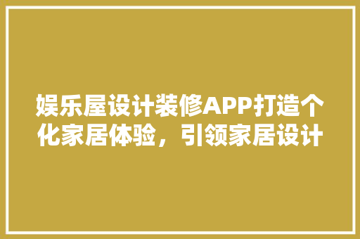 娱乐屋设计装修APP打造个化家居体验，引领家居设计新潮流
