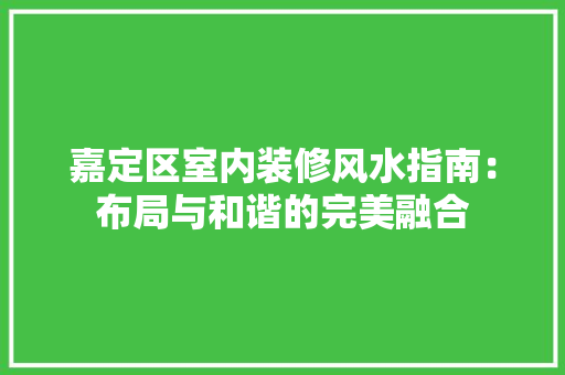 嘉定区室内装修风水指南：布局与和谐的完美融合