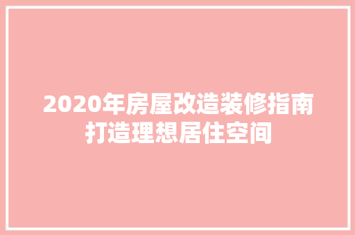 2020年房屋改造装修指南打造理想居住空间