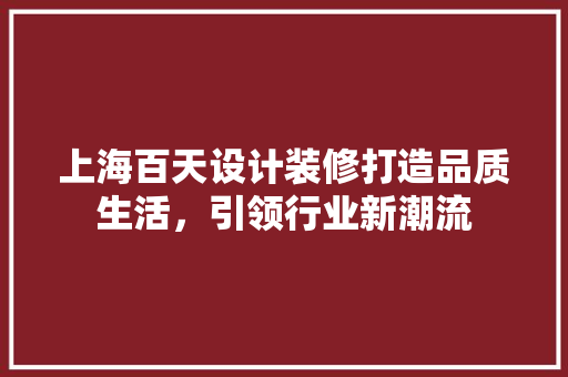 上海百天设计装修打造品质生活，引领行业新潮流