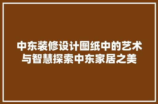 中东装修设计图纸中的艺术与智慧探索中东家居之美