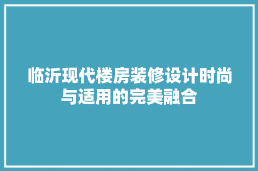 临沂现代楼房装修设计时尚与适用的完美融合