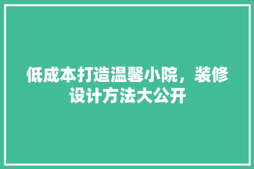 低成本打造温馨小院，装修设计方法大公开
