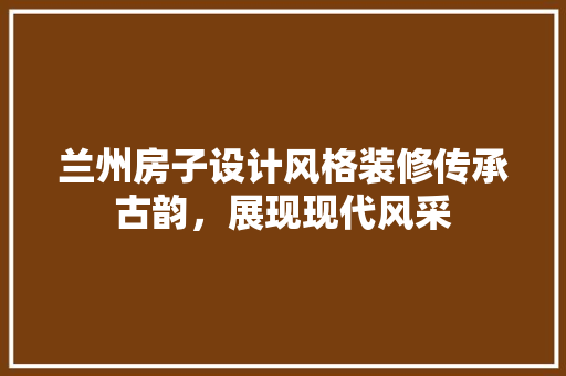 兰州房子设计风格装修传承古韵，展现现代风采