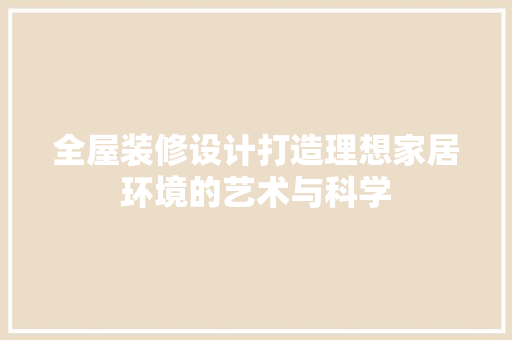 全屋装修设计打造理想家居环境的艺术与科学