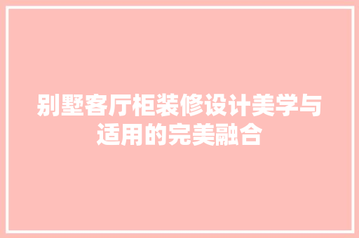 别墅客厅柜装修设计美学与适用的完美融合
