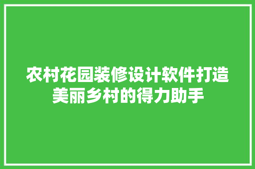 农村花园装修设计软件打造美丽乡村的得力助手