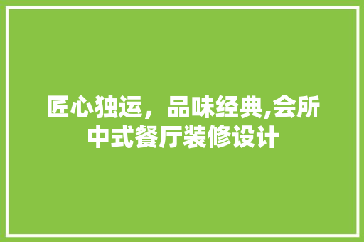 匠心独运，品味经典,会所中式餐厅装修设计