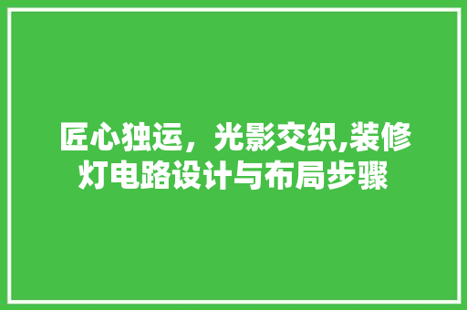 匠心独运，光影交织,装修灯电路设计与布局步骤