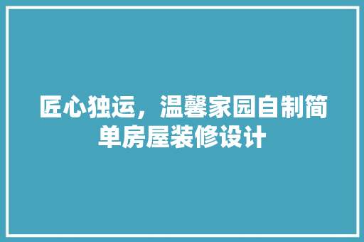 匠心独运，温馨家园自制简单房屋装修设计