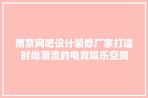 南京网吧设计装修厂家打造时尚潮流的电竞娱乐空间