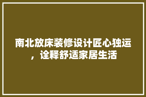 南北放床装修设计匠心独运，诠释舒适家居生活
