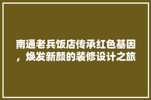 南通老兵饭店传承红色基因，焕发新颜的装修设计之旅